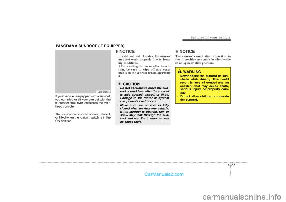 Hyundai Sonata 435
Features of your vehicle
If your vehicle is equipped with a sunroof,
you can slide or tilt your sunroof with the
sunroof control lever located on the over-
head console.
The sunroof can only be op
