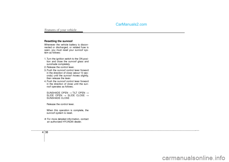Hyundai Sonata 2012 Owners Manual Features of your vehicle38
4Resetting the sunroofWhenever the vehicle battery is discon-
nected or discharged, or related fuse is
open, you must reset your sunroof sys-
tem as follows:
1. Turn the ign Hyundai Sonata 2012 Owners Manual Features of your vehicle38
4Resetting the sunroofWhenever the vehicle battery is discon-
nected or discharged, or related fuse is
open, you must reset your sunroof sys-
tem as follows:
1. Turn the ign