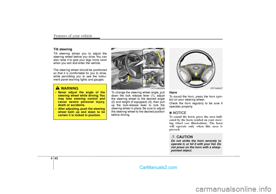 Hyundai Sonata 2012  Owners Manual Features of your vehicle40
4Tilt steering Tilt steering allows you to adjust the
steering wheel before you drive. You can
also raise it to give your legs more room
when you exit and enter the vehicle.