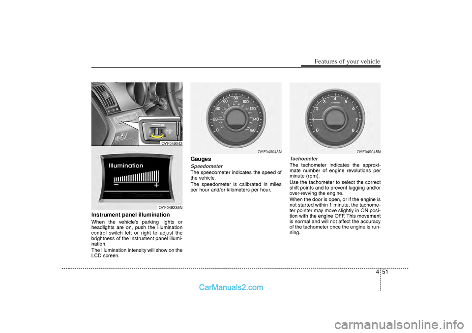 Hyundai Sonata 451
Features of your vehicle
Instrument panel illumination When the vehicle’s parking lights or
headlights are on, push the illumination
control switch left or right to adjust the
brightness of the 