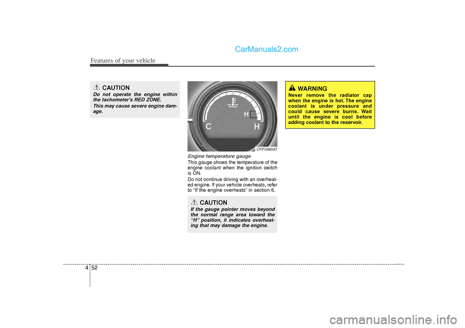 Hyundai Sonata Features of your vehicle52
4
Engine temperature gauge  This gauge shows the temperature of the
engine coolant when the ignition switch
is ON.
Do not continue driving with an overheat-
ed engine. If yo