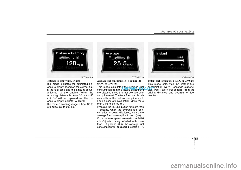 Hyundai Sonata 455
Features of your vehicle
Distance to empty (mi. or km)
This mode indicates the estimated dis-
tance to empty based on the current fuel
in the fuel tank and the amount of fuel
delivered to the engi