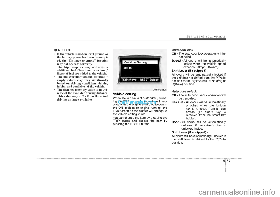 Hyundai Sonata 457
Features of your vehicle
✽
✽NOTICE• If the vehicle is not on level ground or
the battery power has been interrupt-
ed, the “Distance to empty” function
may not operate correctly.
The tri