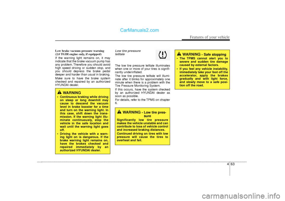 Hyundai Sonata 2012  Owners Manual 463
Features of your vehicle
Low brake vacuum pressure warning
(2.0 TGDI engine only, if equipped)
If the warning light remains on, it may
indicate that the brake vacuum pump has
any problem. Therefor