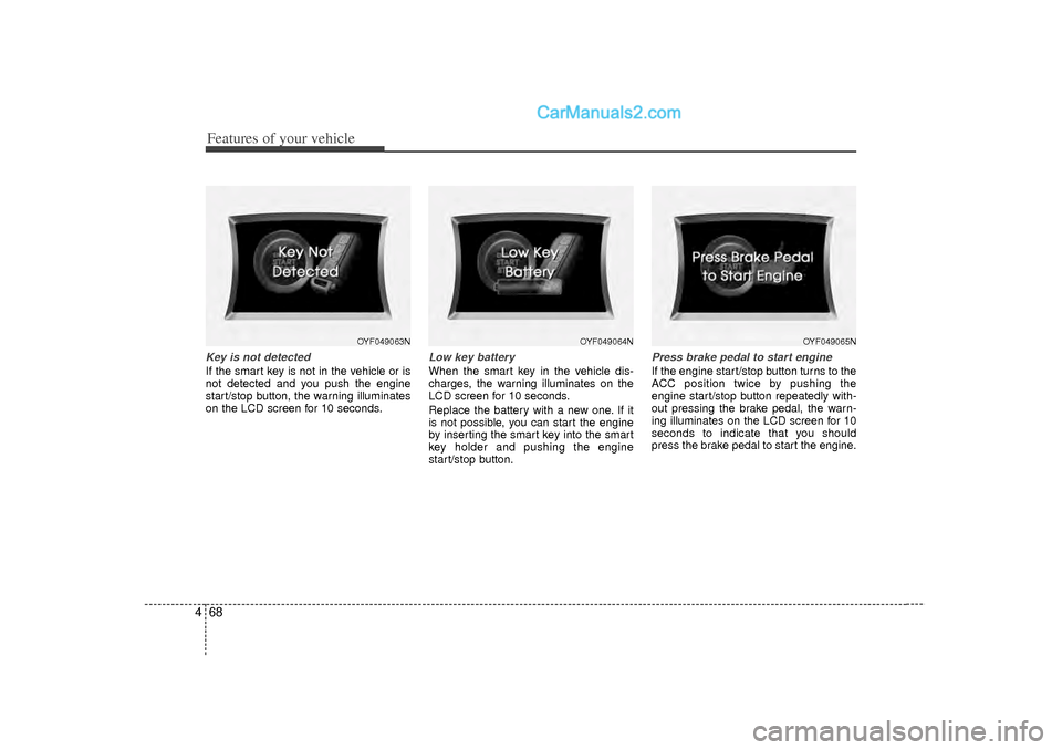 Hyundai Sonata 2012  Owners Manual Features of your vehicle68
4Key is not detectedIf the smart key is not in the vehicle or is
not detected and you push the engine
start/stop button, the warning illuminates
on the LCD screen for 10 sec