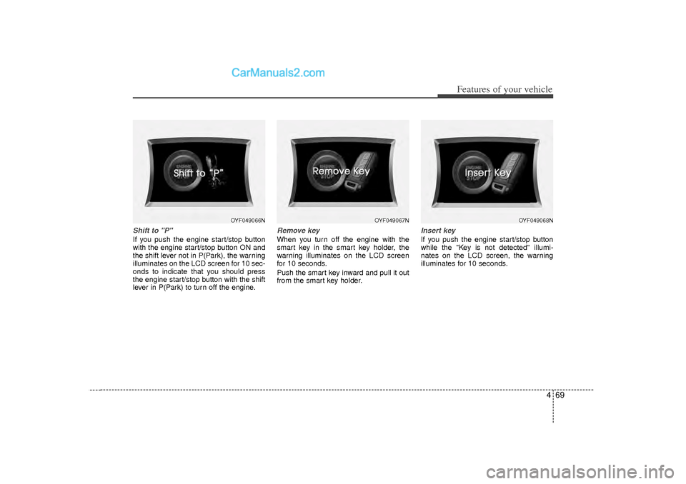 Hyundai Sonata 2012 Owners Manual 469
Features of your vehicle
Shift to "P" If you push the engine start/stop button
with the engine start/stop button ON and
the shift lever not in P(Park), the warning
illuminates on the LCD screen fo Hyundai Sonata 2012 Owners Manual 469
Features of your vehicle
Shift to "P" If you push the engine start/stop button
with the engine start/stop button ON and
the shift lever not in P(Park), the warning
illuminates on the LCD screen fo