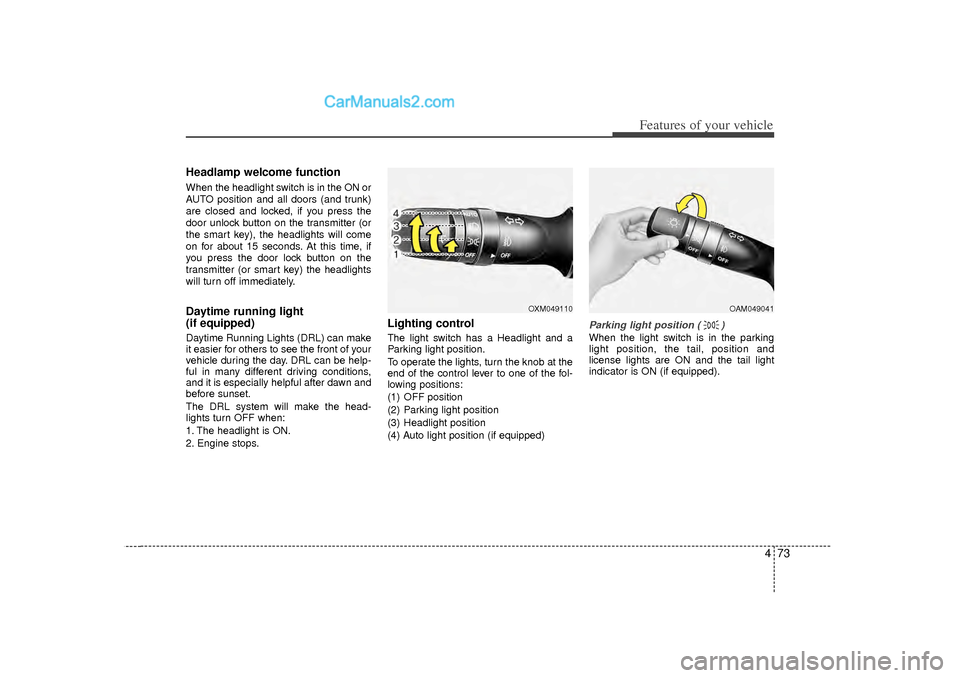 Hyundai Sonata 473
Features of your vehicle
Headlamp welcome functionWhen the headlight switch is in the ON or
AUTO position and all doors (and trunk)
are closed and locked, if you press the
door unlock button on th