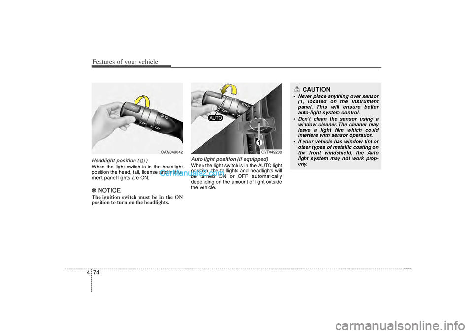 Hyundai Sonata Features of your vehicle74
4Headlight position ( )When the light switch is in the headlight
position the head, tail, license and instru-
ment panel lights are ON.✽ ✽
NOTICEThe ignition switch must