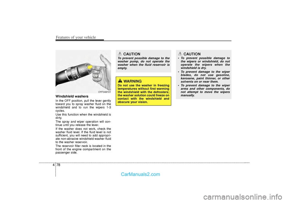 Hyundai Sonata Features of your vehicle78
4Windshield washers  In the OFF position, pull the lever gently
toward you to spray washer fluid on the
windshield and to run the wipers 1-3
cycles.
Use this function when t