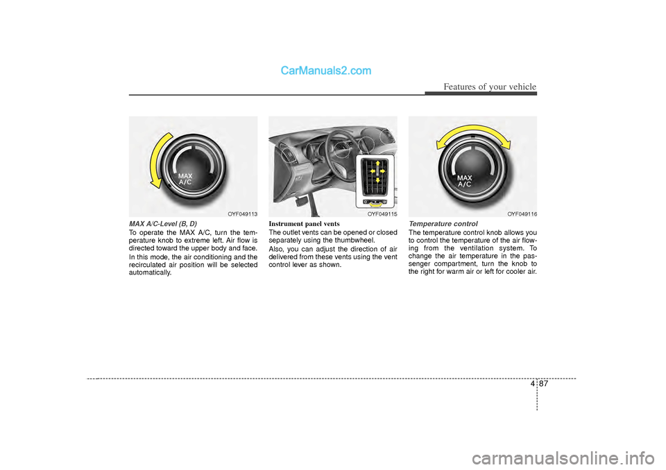 Hyundai Sonata 2012  Owners Manual 487
Features of your vehicle
MAX A/C-Level (B, D)To operate the MAX A/C, turn the tem-
perature knob to extreme left. Air flow is
directed toward the upper body and face.
In this mode, the air conditi