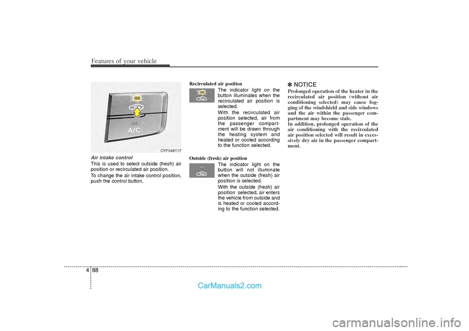 Hyundai Sonata 2012  Owners Manual Features of your vehicle88
4Air intake control This is used to select outside (fresh) air
position or recirculated air position.
To change the air intake control position,
push the control button. Rec