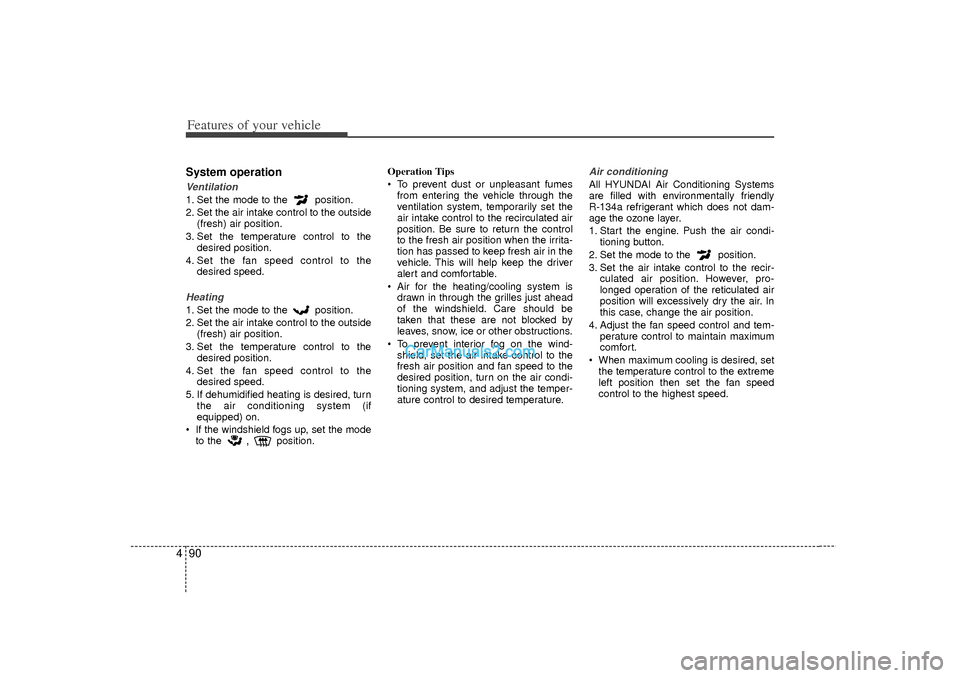 Hyundai Sonata 2012  Owners Manual Features of your vehicle90
4System operationVentilation1. Set the mode to the  position.
2. Set the air intake control to the outside
(fresh) air position.
3. Set the temperature control to the desire