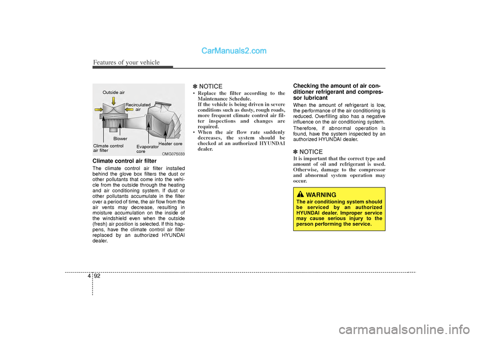 Hyundai Sonata 2012  Owners Manual Features of your vehicle92
4Climate control air filterThe climate control air filter installed
behind the glove box filters the dust or
other pollutants that come into the vehi-
cle from the outside t
