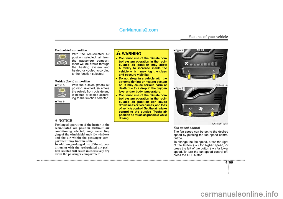 Hyundai Sonata 499
Features of your vehicle
Recirculated air positionWith the recirculated airposition selected, air from
the passenger compart-
ment will be drawn through
the heating system and
heated or cooled acc