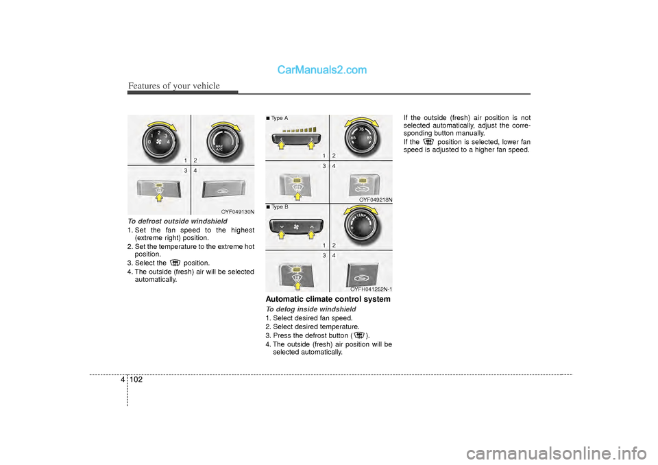 Hyundai Sonata 2012 Owners Manual Features of your vehicle102
4To defrost outside windshield 1. Set the fan speed to the highest
(extreme right) position.
2. Set the temperature to the extreme hot position.
3. Select the position.
4 Hyundai Sonata 2012 Owners Manual Features of your vehicle102
4To defrost outside windshield 1. Set the fan speed to the highest
(extreme right) position.
2. Set the temperature to the extreme hot position.
3. Select the position.
4