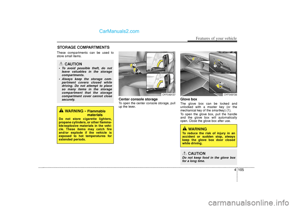 Hyundai Sonata 2012 Owners Manual 4 105
Features of your vehicle
These compartments can be used to
store small items.
Center console storage To open the center console storage, pull
up the lever.
Glove boxThe glove box can be locked a Hyundai Sonata 2012 Owners Manual 4 105
Features of your vehicle
These compartments can be used to
store small items.
Center console storage To open the center console storage, pull
up the lever.
Glove boxThe glove box can be locked a
