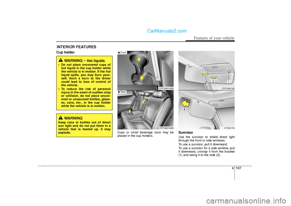 Hyundai Sonata 2012 Owners Manual 4 107
Features of your vehicle
INTERIOR FEATURES Cup holder
Cups or small beverage cans may be
placed in the cup holders.
SunvisorUse the sunvisor to shield direct light
through the front or side wind Hyundai Sonata 2012 Owners Manual 4 107
Features of your vehicle
INTERIOR FEATURES Cup holder
Cups or small beverage cans may be
placed in the cup holders.
SunvisorUse the sunvisor to shield direct light
through the front or side wind