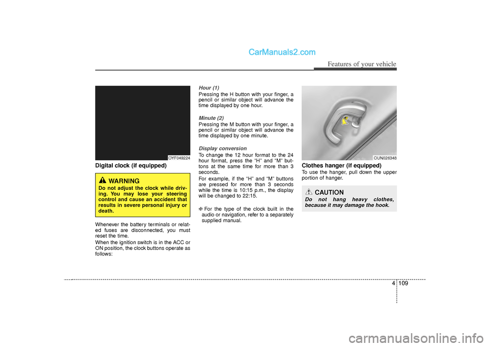 Hyundai Sonata 2012 Owners Manual 4 109
Features of your vehicle
Digital clock (if equipped)Whenever the battery terminals or relat-
ed fuses are disconnected, you must
reset the time.
When the ignition switch is in the ACC or
ON posi Hyundai Sonata 2012 Owners Manual 4 109
Features of your vehicle
Digital clock (if equipped)Whenever the battery terminals or relat-
ed fuses are disconnected, you must
reset the time.
When the ignition switch is in the ACC or
ON posi