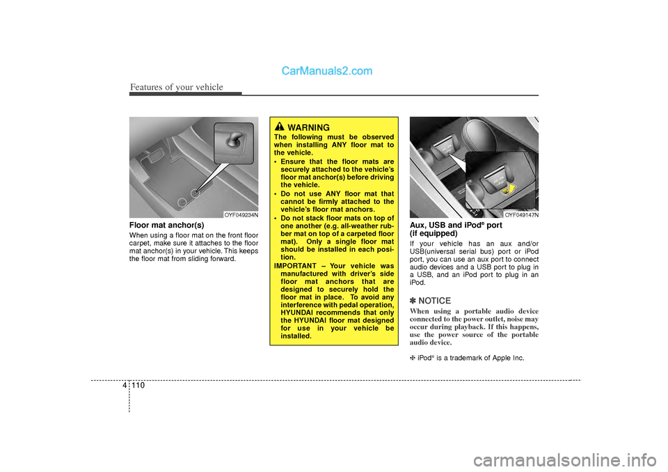 Hyundai Sonata Features of your vehicle110
4Floor mat anchor(s)When using a floor mat on the front floor
carpet, make sure it attaches to the floor
mat anchor(s) in your vehicle. This keeps
the floor mat from slidin