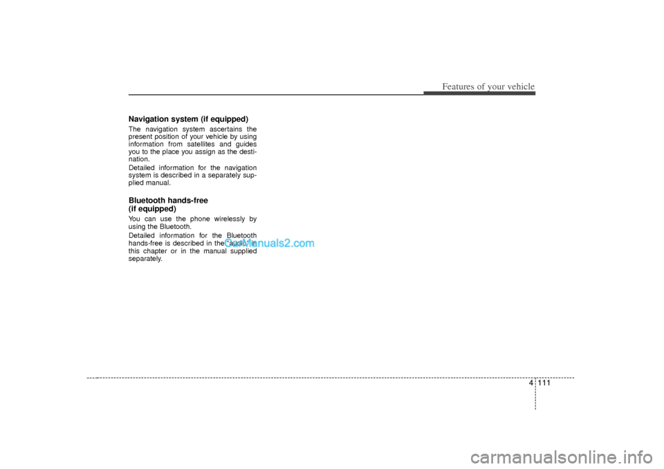 Hyundai Sonata 2012  Owners Manual 4 111
Features of your vehicle
Navigation system (if equipped)The navigation system ascertains the
present position of your vehicle by using
information from satellites and guides
you to the place you