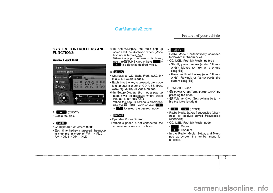 Hyundai Sonata 2012  Owners Manual 4 113
Features of your vehicle
SYSTEM CONTROLLERS AND
FUNCTIONSAudio Head Unit1. (EJECT)
 Ejects the disc.
2.
 Changes to FM/AM/XM mode.
 Each time the key is pressed, the modeis changed in order o