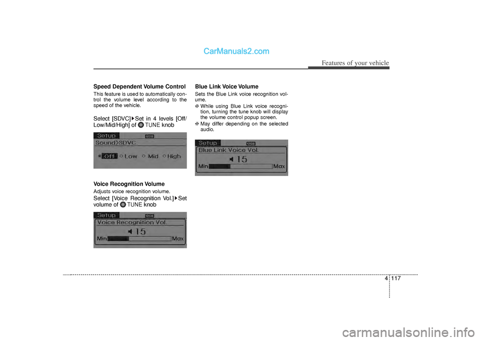 Hyundai Sonata 2012  Owners Manual 4 117
Features of your vehicle
Speed Dependent Volume ControlThis feature is used to automatically con-
trol the volume level according to the
speed of the vehicle.Select [SDVC] Set in 4 levels [Off/
