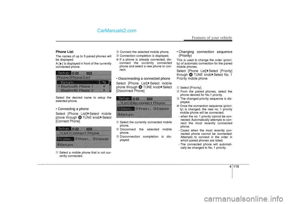 Hyundai Sonata 2012  Owners Manual 4 119
Features of your vehicle
Phone ListThe names of up to 5 paired phones will
be displayed.
A [ ] is displayed in front of the currently
connected phone.
Select the desired name to setup the
select