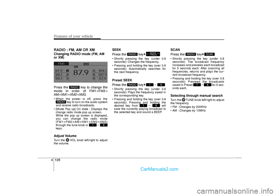 Hyundai Sonata 2012 Owners Manual Features of your vehicle128
4RADIO : FM, AM OR XMChanging RADIO mode (FM, AM
or XM)
Press the key to change the
mode in order of FM1
➟FM2
➟
AM
➟XM1
➟XM2
➟XM3.
When the power is off, press Hyundai Sonata 2012 Owners Manual Features of your vehicle128
4RADIO : FM, AM OR XMChanging RADIO mode (FM, AM
or XM)
Press the key to change the
mode in order of FM1
➟FM2
➟
AM
➟XM1
➟XM2
➟XM3.
When the power is off, press