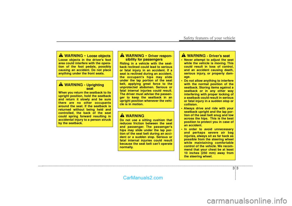 Hyundai Sonata 33
Safety features of your vehicle
WARNING
- Driver’s seat
 Never attempt to adjust the seatwhile the vehicle is moving. This
could result in loss of control,
and an accident causing death,
serious