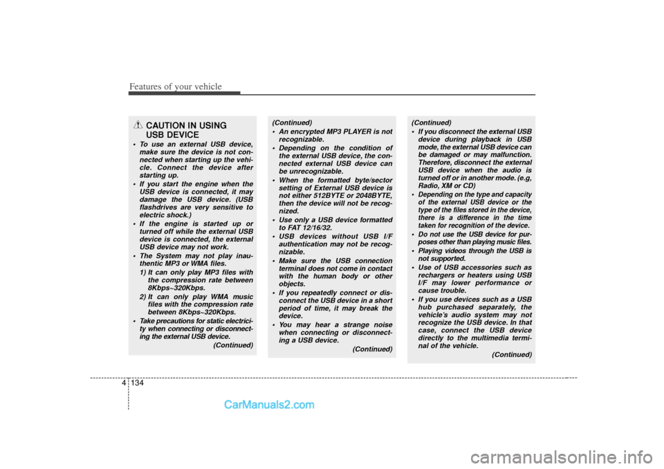 Hyundai Sonata Features of your vehicle134
4
CAUTION IN USING 
USB DEVICE
 To use an external USB device,
make sure the device is not con-nected when starting up the vehi- cle. Connect the device afterstarting up.
