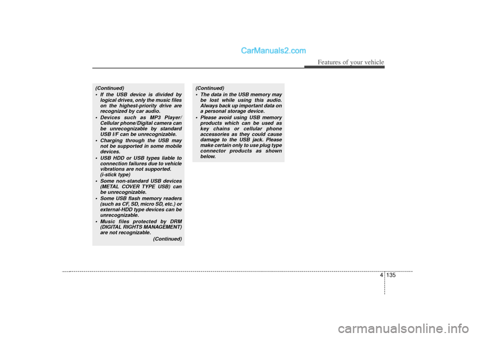 Hyundai Sonata 4 135
Features of your vehicle
(Continued) If the USB device is divided by logical drives, only the music fileson the highest-priority drive arerecognized by car audio.
 Devices such as MP3 Player/ 