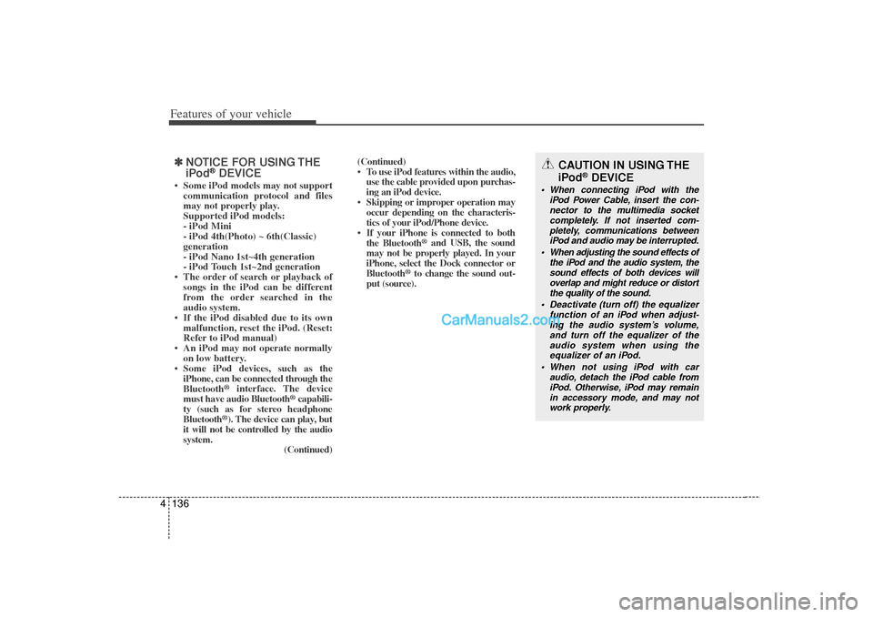 Hyundai Sonata 2012  Owners Manual Features of your vehicle136
4\b
\b
NOTICE FOR USING THE
iPod
®DEVICE
• Some iPod models may not support
communication protocol and files
may not properly play.
Supported iPod models: 
- iPod Mini
-