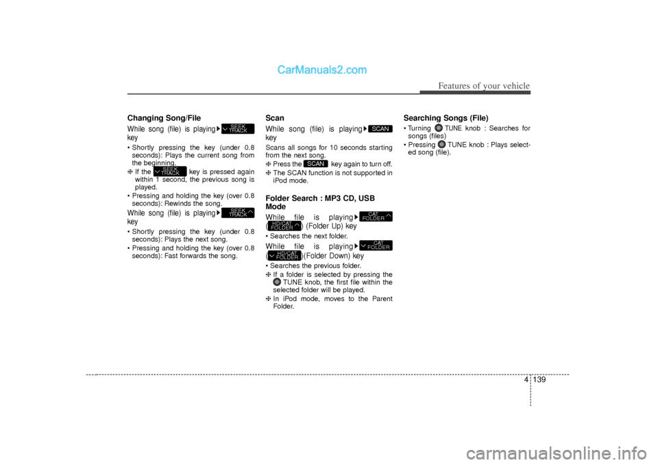 Hyundai Sonata 2012 Owners Manual 4 139
Features of your vehicle
Changing Song/FileWhile song (file) is playing
key Shortly pressing the key (under 0.8seconds): Plays the current song from
the beginning.
❈ If the key is pressed a Hyundai Sonata 2012 Owners Manual 4 139
Features of your vehicle
Changing Song/FileWhile song (file) is playing
key Shortly pressing the key (under 0.8seconds): Plays the current song from
the beginning.
❈ If the key is pressed a