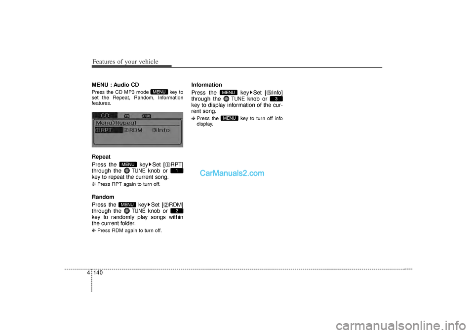 Hyundai Sonata 2012  Owners Manual Features of your vehicle140
4MENU : Audio CDPress the CD MP3 mode  key to
set the Repeat, Random, Information
features.Repeat
Press the  key Set [ RPT]
through the 
TUNE
knob or 
key to repeat the cur