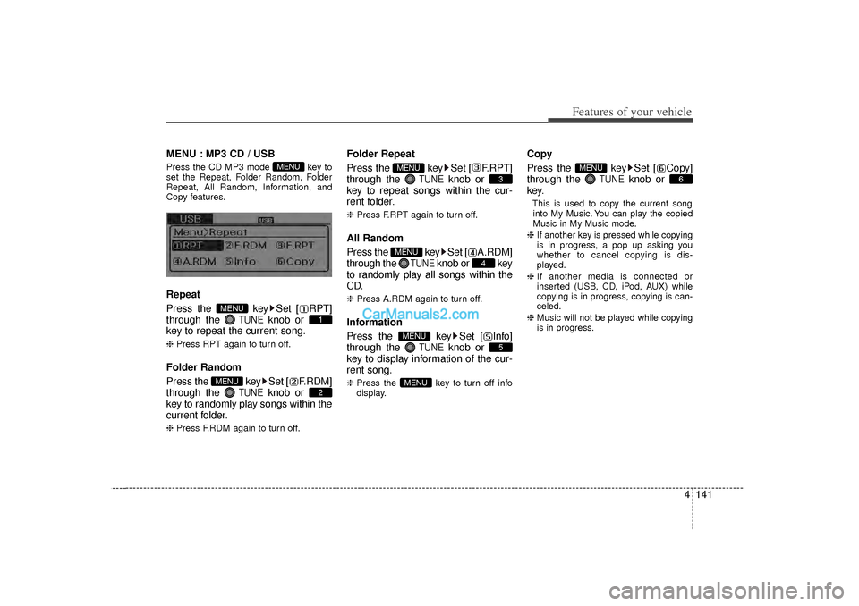 Hyundai Sonata 2012 Owners Manual 4 141
Features of your vehicle
MENU : MP3 CD / USBPress the CD MP3 mode key to
set the Repeat, Folder Random, Folder
Repeat, All Random, Information, and
Copy features.Repeat
Press the key Set [ RPT Hyundai Sonata 2012 Owners Manual 4 141
Features of your vehicle
MENU : MP3 CD / USBPress the CD MP3 mode key to
set the Repeat, Folder Random, Folder
Repeat, All Random, Information, and
Copy features.Repeat
Press the key Set [ RPT