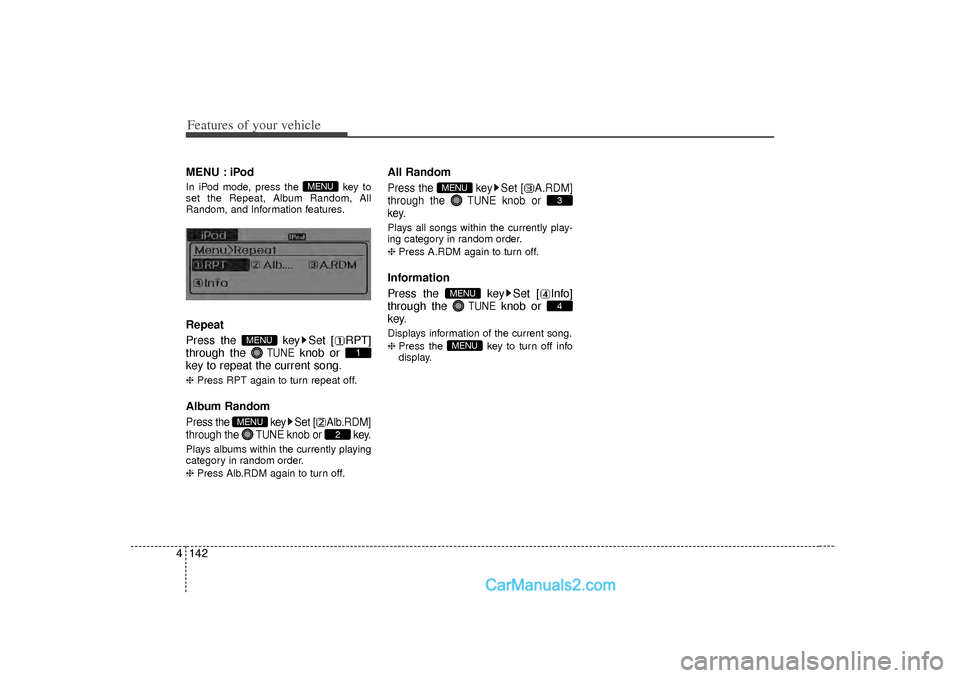 Hyundai Sonata 2012  Owners Manual Features of your vehicle142
4MENU : iPodIn iPod mode, press the  key to
set the Repeat, Album Random, All
Random, and Information features.Repeat
Press the  key Set [ RPT]
through the 
TUNE
knob or 
k
