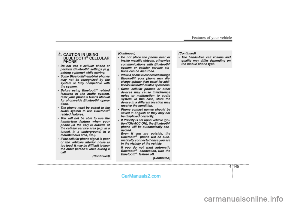 Hyundai Sonata 2012  Owners Manual 4 145
Features of your vehicle
CAUTION IN USING
BLUETOOTH
®CELLULAR
PHONE
 Do not use a cellular phone or
perform Bluetooth
®settings (e.g.
pairing a phone) while driving.
 Some Bluetooth
®-enabl