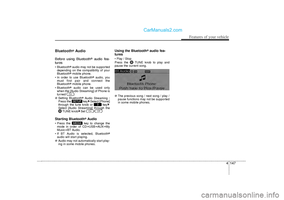 Hyundai Sonata 2012  Owners Manual 4 147
Features of your vehicle
Bluetooth
®Audio
Before using Bluetooth
®
audio fea-
tures
 Bluetooth
®audio may not be supported
depending on the compatibility of your
Bluetooth®mobile phone.
 I