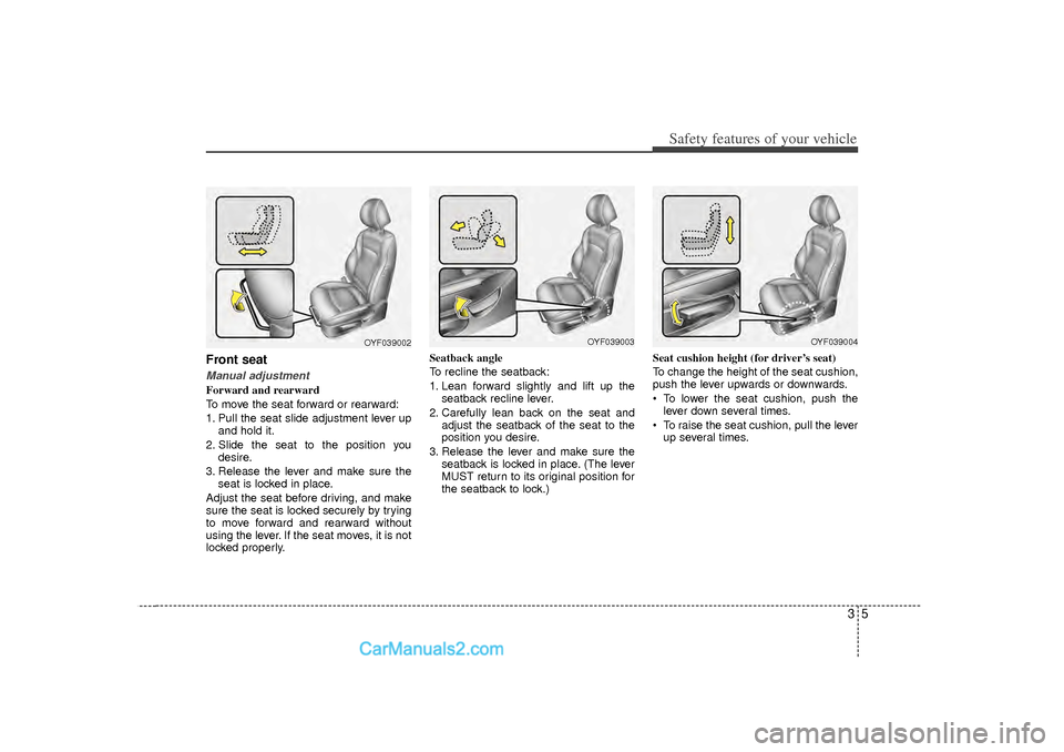 Hyundai Sonata 35
Safety features of your vehicle
Front seatManual adjustmentForward and rearward
To move the seat forward or rearward:
1. Pull the seat slide adjustment lever upand hold it.
2. Slide the seat to the Hyundai Sonata 35
Safety features of your vehicle
Front seatManual adjustmentForward and rearward
To move the seat forward or rearward:
1. Pull the seat slide adjustment lever upand hold it.
2. Slide the seat to the