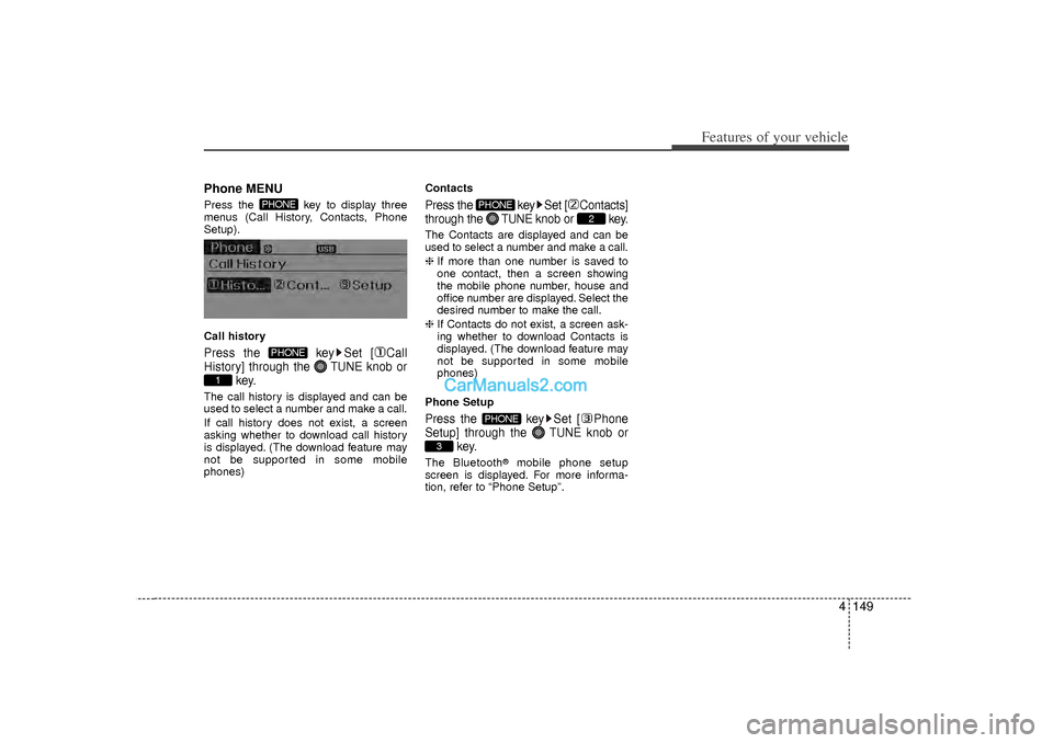 Hyundai Sonata 2012  Owners Manual 4 149
Features of your vehicle
Phone MENUPress the  key to display three
menus (Call History, Contacts, Phone
Setup).
Call historyPress the  key Set [ Call
History] through the TUNEknob or
key.The cal