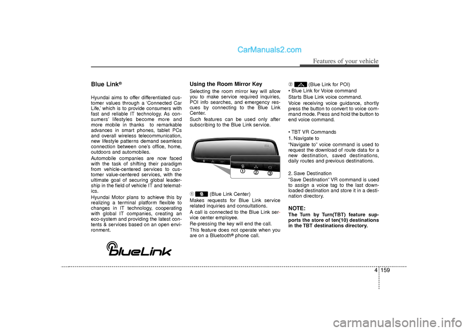 Hyundai Sonata 4 159
Features of your vehicle
Blue Link
®
Hyundai aims to offer differentiated cus-
tomer values through a ‘Connected Car
Life,’ which is to provide consumers with
fast and reliable IT technolog