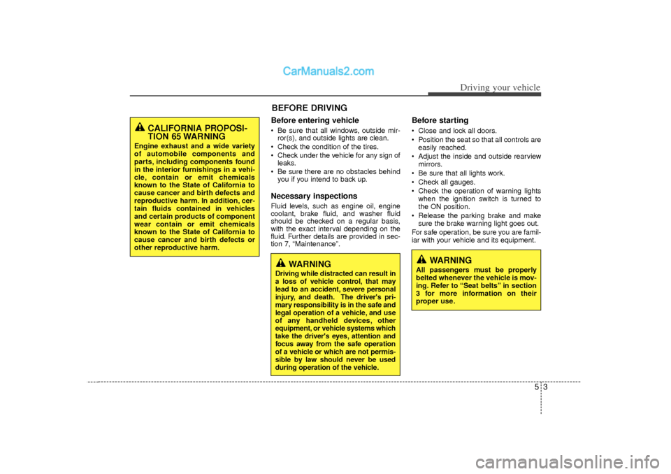 Hyundai Sonata 53
Driving your vehicle
Before entering vehicle• Be sure that all windows, outside mir-ror(s), and outside lights are clean.
 Check the condition of the tires.
 Check under the vehicle for any sig