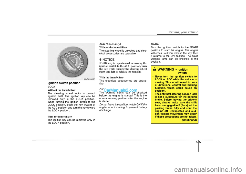 Hyundai Sonata 2012  Owners Manual 55
Driving your vehicle
Ignition switch positionLOCKWithout the immobilizer
The steering wheel locks to protect
against theft. The ignition key can be
removed only in the LOCK position.
When turning t