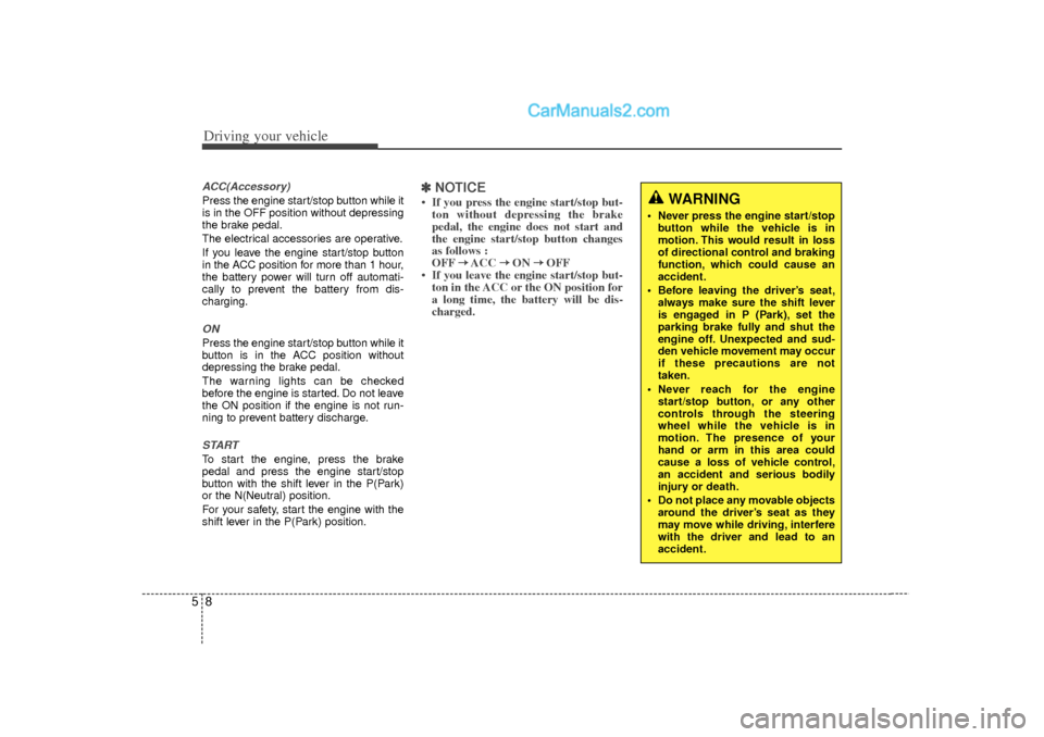 Hyundai Sonata 2012  Owners Manual Driving your vehicle85ACC(Accessory)Press the engine start/stop button while it
is in the OFF position without depressing
the brake pedal.
The electrical accessories are operative.
If you leave the en