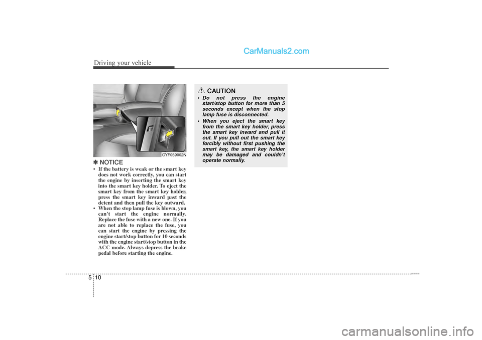 Hyundai Sonata Driving your vehicle10
5✽
✽
NOTICE• If the battery is weak or the smart key
does not work correctly, you can start
the engine by inserting the smart key
into the smart key holder. To eject the
s