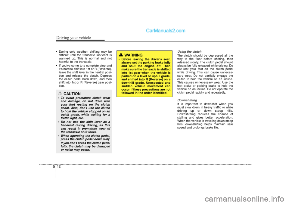 Hyundai Sonata 2012 Owners Manual Driving your vehicle12
5 During cold weather, shifting may be
difficult until the transaxle lubricant is
warmed up. This is normal and not
harmful to the transaxle.
If youve come to a complete sto Hyundai Sonata 2012 Owners Manual Driving your vehicle12
5 During cold weather, shifting may be
difficult until the transaxle lubricant is
warmed up. This is normal and not
harmful to the transaxle.
If youve come to a complete sto