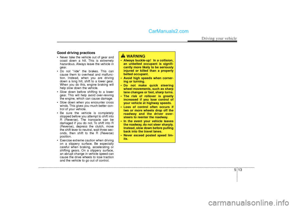 Hyundai Sonata 2012  Owners Manual 513
Driving your vehicle
Good driving practices Never take the vehicle out of gear andcoast down a hill. This is extremely
hazardous. Always leave the vehicle in
gear.
 Do not "ride" the brakes. Thi