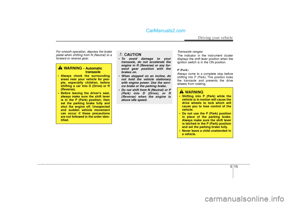 Hyundai Sonata 515
Driving your vehicle
For smooth operation, depress the brakepedal when shifting from N (Neutral) to aforward or reverse gear. Transaxle ranges
The indicator in the instrument cluster
displays the 