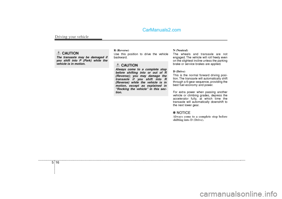 Hyundai Sonata Driving your vehicle16
5
R (Reverse)
Use this position to drive the vehicle
backward. N (Neutral)
The wheels and transaxle are not
engaged. The vehicle will roll freely even
on the slightest incline u