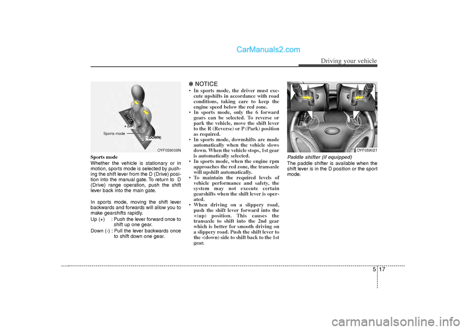Hyundai Sonata 2012 Owners Manual 517
Driving your vehicle
Sports mode
Whether the vehicle is stationary or in
motion, sports mode is selected by push-
ing the shift lever from the D (Drive) posi-
tion into the manual gate. To return Hyundai Sonata 2012 Owners Manual 517
Driving your vehicle
Sports mode
Whether the vehicle is stationary or in
motion, sports mode is selected by push-
ing the shift lever from the D (Drive) posi-
tion into the manual gate. To return